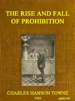 [Gutenberg 60617] • The Rise and Fall of Prohibition / The Human Side of What the Eighteenth Amendment and the Volstead Act Have Done to the United States